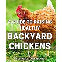 A Guide To Raising Healthy Backyard Chickens: Expert tips for successful and sustainable chicken raising, perfect for aspiring backyard farmers and sustainable living enthusiasts.