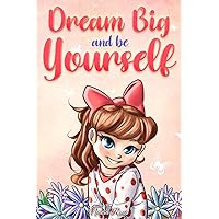 Dream Big and Be Yourself: A Collection of Inspiring Stories for Girls about Self-Esteem, Confidence, Courage, and Friendship (Motivational Books for Children)