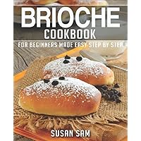 BRIOCHE COOKBOOK: BOOK 2, FOR BEGINNERS MADE EASY STEP BY STEP BRIOCHE COOKBOOK: BOOK 2, FOR BEGINNERS MADE EASY STEP BY STEP Kindle Paperback