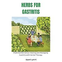 Herbs for Gastritis: From Grass to Cut - Healing and Managing Gastritis, Ulcerative Colitis, IBS with Herbal Therapy (Recipes Included) Herbs for Gastritis: From Grass to Cut - Healing and Managing Gastritis, Ulcerative Colitis, IBS with Herbal Therapy (Recipes Included) Kindle Paperback