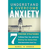 Understand and Overcome Anxiety: 7 Proven Strategies to Relieve Panic, Fear, and Anxiety Rewiring Your Anxious Brain With Neuroscience Made Easy (PLUS Natural Treatment for Anxiety) Understand and Overcome Anxiety: 7 Proven Strategies to Relieve Panic, Fear, and Anxiety Rewiring Your Anxious Brain With Neuroscience Made Easy (PLUS Natural Treatment for Anxiety) Kindle