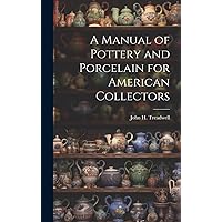 A Manual of Pottery and Porcelain for American Collectors A Manual of Pottery and Porcelain for American Collectors Hardcover Paperback