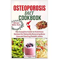 OSTEOPOROSIS DIET COOKBOOK: The Complete Guide to Nutritious Recipes for Naturally Reversing Bone Loss and Healing Painful Joints OSTEOPOROSIS DIET COOKBOOK: The Complete Guide to Nutritious Recipes for Naturally Reversing Bone Loss and Healing Painful Joints Paperback Kindle