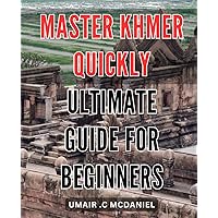 Master Khmer Quickly: Ultimate Guide for Beginners: Unlock the Language: Start Speaking Khmer with Confidence - Easy-to-Follow Instruction for New Learners