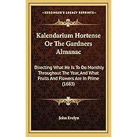 Kalendarium Hortense Or The Gardners Almanac: Directing What He Is To Do Monthly Throughout The Year, And What Fruits And Flowers Are In Prime (1683) Kalendarium Hortense Or The Gardners Almanac: Directing What He Is To Do Monthly Throughout The Year, And What Fruits And Flowers Are In Prime (1683) Hardcover Paperback