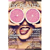 DIY BEAUTY: 75 Organic recipes skincare & haircare. (Target acne, scarring and blemishes, reduce stretch marks and treat oily & dry hair)