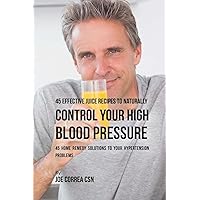 45 Effective Juice Recipes to Naturally Control Your High Blood Pressure: 45 Home Remedy Solutions to Your Hypertension Problems 45 Effective Juice Recipes to Naturally Control Your High Blood Pressure: 45 Home Remedy Solutions to Your Hypertension Problems Paperback Kindle