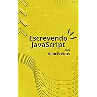Escrevendo JavaScript com Alex Freitas: Um idioma para desenvolvedores chamado JavaScript (Portuguese Edition)