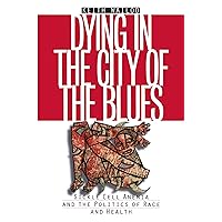 Dying in the City of the Blues: Sickle Cell Anemia and the Politics of Race and Health Dying in the City of the Blues: Sickle Cell Anemia and the Politics of Race and Health Paperback Kindle Hardcover