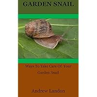 Garden Snail: Ways To Take Care Of Your Garden Snail Garden Snail: Ways To Take Care Of Your Garden Snail Kindle Paperback