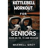 KETTLEBELL WORKOUT FOR SENIORS OVER 50, 60, 70 AND BEYOND : A Step-by-Step Exercise Guide For Elderly to Safely Build Their Best Body, Improve Balance, And Increase Energy KETTLEBELL WORKOUT FOR SENIORS OVER 50, 60, 70 AND BEYOND : A Step-by-Step Exercise Guide For Elderly to Safely Build Their Best Body, Improve Balance, And Increase Energy Kindle Paperback