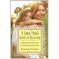 A Sober Mom's Guide to Recovery: Taking Care of Yourself to Take Care of Your Kids A Sober Mom's Guide to Recovery: Taking Care of Yourself to Take Care of Your Kids Paperback Kindle