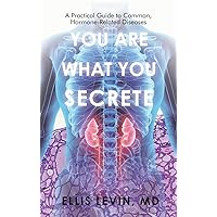 You Are What You Secrete: A Practical Guide to Common, Hormone-Related Diseases You Are What You Secrete: A Practical Guide to Common, Hormone-Related Diseases Hardcover Kindle Paperback