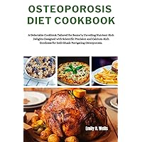 OSTEOPOROSIS DIET COOKBOOK: A Delectable Cookbook Tailored for Senior’s, Unveiling Nutrient-Rich Delights Designed with Scientific Precision and ... for Individuals Navigating Osteoporosis.