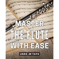 Master the Flute with Ease: Unlock Your Flute Playing Potential and Enhance Your Skills with Proven Techniques