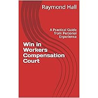 Win in Workers Compensation Court: A Practical Guide from Personal Experience Win in Workers Compensation Court: A Practical Guide from Personal Experience Kindle Paperback