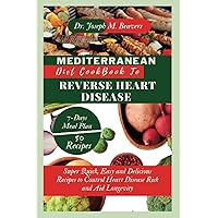 Mediterranean Diet Cookbook to Reverse Heart Disease: Super Quick, Easy and Delicious Recipes to Control Heart Disease Risk and Aid Longevity (Colored pictures included)