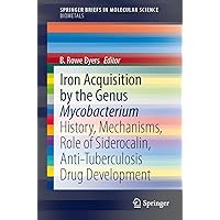 Iron Acquisition by the Genus Mycobacterium: History, Mechanisms, Role of Siderocalin, Anti-Tuberculosis Drug Development (SpringerBriefs in Molecular Science) Iron Acquisition by the Genus Mycobacterium: History, Mechanisms, Role of Siderocalin, Anti-Tuberculosis Drug Development (SpringerBriefs in Molecular Science) Kindle Paperback