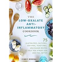 The Low-Oxalate Anti-Inflammatory Cookbook: 75 Gluten-Free, Nut-Free, Soy-Free, Yeast-Free, Low-Sugar Recipes to Help You Stress Less and Feel Better