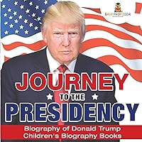 Journey to the Presidency: Biography of Donald Trump Children's Biography Books Journey to the Presidency: Biography of Donald Trump Children's Biography Books Paperback Kindle Audible Audiobook