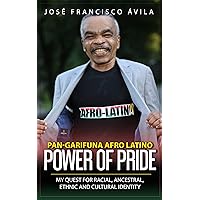 Pan-Garifuna Afro-Latino Power of Pride: : My Quest for Racial, Ancestral, Ethnic and Cultural Identity