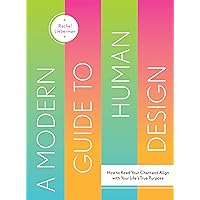 A Modern Guide to Human Design: How to Read Your Chart and Align With Your Life’s True Purpose A Modern Guide to Human Design: How to Read Your Chart and Align With Your Life’s True Purpose Hardcover Kindle