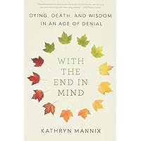 With the End in Mind: Dying, Death, and Wisdom in an Age of Denial With the End in Mind: Dying, Death, and Wisdom in an Age of Denial Paperback Audible Audiobook Kindle Hardcover Audio CD