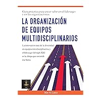 La organización de equipos multidisciplinarios.: La innovación nace de la diversidad en equipos interdisciplinarios, y el liderazgo del siglo XXI. (Spanish Edition)