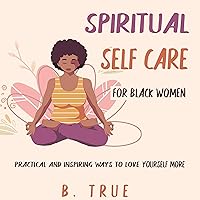 Spiritual Self Care for Black Women: Practical and Inspiring Ways to Love Yourself More Spiritual Self Care for Black Women: Practical and Inspiring Ways to Love Yourself More Audible Audiobook Paperback Kindle
