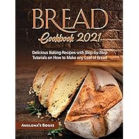 Bread Cookbook 2021: Delicious Baking Recipes with Step-by-Step Tutorials on How to Make any Loaf of Bread Bread Cookbook 2021: Delicious Baking Recipes with Step-by-Step Tutorials on How to Make any Loaf of Bread Paperback