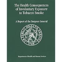 The Health Consequences of Involuntary Exposure to Tobacco Smoke: A Report Of The Surgeon General 2006 The Health Consequences of Involuntary Exposure to Tobacco Smoke: A Report Of The Surgeon General 2006 Paperback