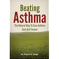 Beating Asthma - The Natural Way to Cure Asthma Fast And Forever Beating Asthma - The Natural Way to Cure Asthma Fast And Forever Paperback Kindle
