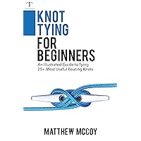 Knot Tying for Beginners (Boating Knots): An Illustrated Guide to Tying 25+ Most Useful Boating Knots Knot Tying for Beginners (Boating Knots): An Illustrated Guide to Tying 25+ Most Useful Boating Knots Paperback Kindle Hardcover