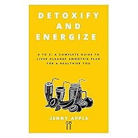 DETOXIFY AND ENERGIZE : A to Z: A Complete Guide to Liver Cleanse Smoothie Plan for a Healthier You (Kitchen Pharmacy) DETOXIFY AND ENERGIZE : A to Z: A Complete Guide to Liver Cleanse Smoothie Plan for a Healthier You (Kitchen Pharmacy) Kindle Paperback