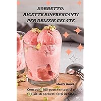 Sorbetto: Ricette Rinfrescanti Per Delizie Gelate (Italian Edition)