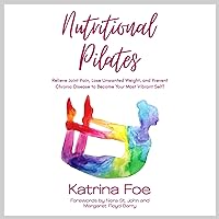 Nutritional Pilates: Relieve Joint Pain, Lose Unwanted Weight, and Prevent Chronic Disease to Become Your Most Vibrant Self! Nutritional Pilates: Relieve Joint Pain, Lose Unwanted Weight, and Prevent Chronic Disease to Become Your Most Vibrant Self! Audible Audiobook Kindle Paperback
