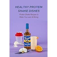 Healthy Protein Shake Dishes: Protein Shake Recipes to Make You Lean & Strong: Protein Shake Recipes Healthy Protein Shake Dishes: Protein Shake Recipes to Make You Lean & Strong: Protein Shake Recipes Kindle Paperback