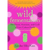 Wild Fermentation: The Flavor, Nutrition, and Craft of Live-Culture Foods, 2nd Edition Wild Fermentation: The Flavor, Nutrition, and Craft of Live-Culture Foods, 2nd Edition Paperback Kindle
