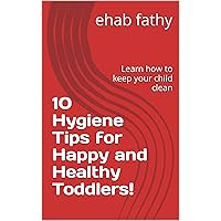 10 Hygiene Tips for Happy and Healthy Toddlers!: Learn how to keep your child clean