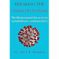 Breaking The Chains Of Leukemia : The Blinatumomab Era in Acute Lymphoblastic Leukemia (ALL). Breaking The Chains Of Leukemia : The Blinatumomab Era in Acute Lymphoblastic Leukemia (ALL). Kindle Paperback