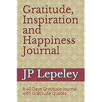 Gratitude, Inspiration and Happiness Journal: A 40 Days Gratitude Journal with Gratitude Quotes Gratitude, Inspiration and Happiness Journal: A 40 Days Gratitude Journal with Gratitude Quotes Paperback