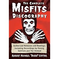 The Complete Misfits Discography: Authorized Releases and Bootlegs, Including Recordings by Danzig, Samhain and The Undead