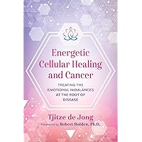 Energetic Cellular Healing and Cancer: Treating the Emotional Imbalances at the Root of Disease Energetic Cellular Healing and Cancer: Treating the Emotional Imbalances at the Root of Disease Paperback Kindle