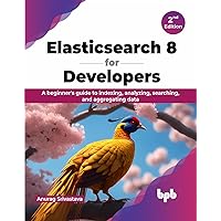 Elasticsearch 8 for Developers: A beginner's guide to indexing, analyzing, searching, and aggregating data - 2nd Edition