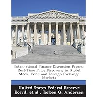 International Finance Discussion Papers: Real-Time Price Discovery in Global Stock, Bond and Foreign Exchange Markets International Finance Discussion Papers: Real-Time Price Discovery in Global Stock, Bond and Foreign Exchange Markets Paperback