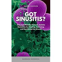 Got Sinusitis?: Easy, but Powerful Natural, Holistic Remedies for Healing, Restoring, and Fortifying the Sinuses Got Sinusitis?: Easy, but Powerful Natural, Holistic Remedies for Healing, Restoring, and Fortifying the Sinuses Kindle Paperback