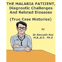 The Malaria Patient, Diagnostic Challenges and Related Diseases: True Clinical Cases The Malaria Patient, Diagnostic Challenges and Related Diseases: True Clinical Cases Kindle