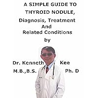 A Simple Guide To Thyroid Nodule, Diagnosis, Treatment And Related Conditions (A Simple Guide to Medical Conditions) A Simple Guide To Thyroid Nodule, Diagnosis, Treatment And Related Conditions (A Simple Guide to Medical Conditions) Kindle