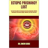 ECTOPIC PREGNANCY LOST : Your Survival Guide From Causes, Symptoms, Diagnosis, Effective Treatments That Works, Coping / Recovery Tips And Lots More ECTOPIC PREGNANCY LOST : Your Survival Guide From Causes, Symptoms, Diagnosis, Effective Treatments That Works, Coping / Recovery Tips And Lots More Kindle Paperback