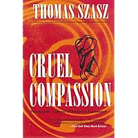 Cruel Compassion: Psychiatric Control of Society's Unwanted Cruel Compassion: Psychiatric Control of Society's Unwanted Paperback Hardcover Mass Market Paperback